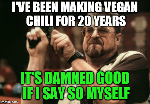 Am I The Only One Around Here Meme | I'VE BEEN MAKING VEGAN CHILI FOR 20 YEARS IT'S DAMNED GOOD IF I SAY SO MYSELF | image tagged in memes,am i the only one around here | made w/ Imgflip meme maker