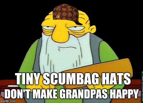 Grandpas need good hats  | TINY SCUMBAG HATS; DON'T MAKE GRANDPAS HAPPY | image tagged in memes,that's a paddlin',scumbag | made w/ Imgflip meme maker