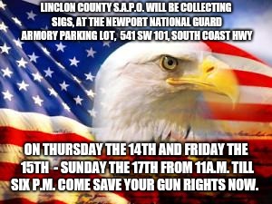 American Flag | LINCLON COUNTY S.A.P.O. WILL BE COLLECTING SIGS, AT THE NEWPORT NATIONAL GUARD ARMORY PARKING LOT,  541 SW 101, SOUTH COAST HWY; ON THURSDAY THE 14TH AND FRIDAY THE 15TH  - SUNDAY THE 17TH FROM 11A.M. TILL SIX P.M. COME SAVE YOUR GUN RIGHTS NOW. | image tagged in american flag | made w/ Imgflip meme maker