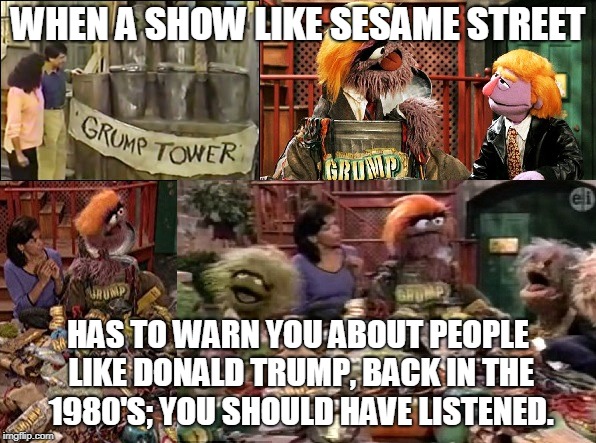 Donald Grump | WHEN A SHOW LIKE SESAME STREET; HAS TO WARN YOU ABOUT PEOPLE LIKE DONALD TRUMP, BACK IN THE 1980'S; YOU SHOULD HAVE LISTENED. | image tagged in sesame street,trump,donald grump,school | made w/ Imgflip meme maker