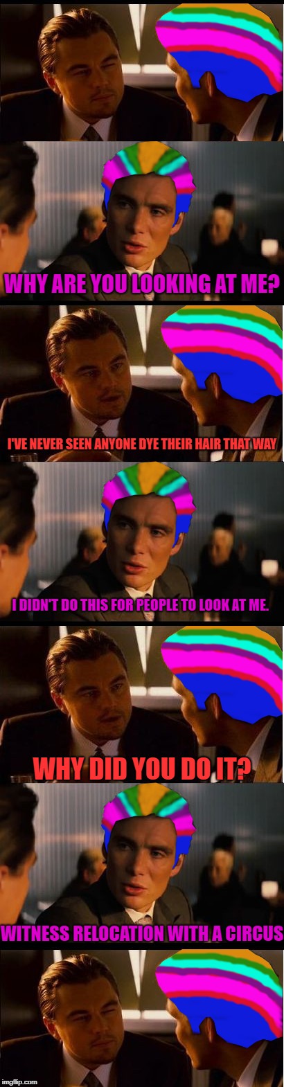 Tattoo'd lady, Bearded baby, They're my family. | WHY ARE YOU LOOKING AT ME? I'VE NEVER SEEN ANYONE DYE THEIR HAIR THAT WAY; I DIDN'T DO THIS FOR PEOPLE TO LOOK AT ME. WHY DID YOU DO IT? WITNESS RELOCATION WITH A CIRCUS | image tagged in inception | made w/ Imgflip meme maker