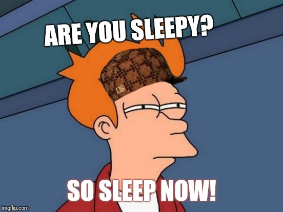 Futurama Fry | ARE YOU SLEEPY? SO SLEEP NOW! | image tagged in memes,futurama fry,scumbag | made w/ Imgflip meme maker