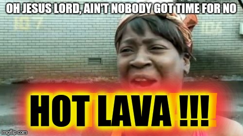 Ain't Nobody Got Time For That Meme | OH JESUS LORD, AIN'T NOBODY GOT TIME FOR NO; HOT LAVA !! HOT LAVA !!! | image tagged in memes,aint nobody got time for that | made w/ Imgflip meme maker