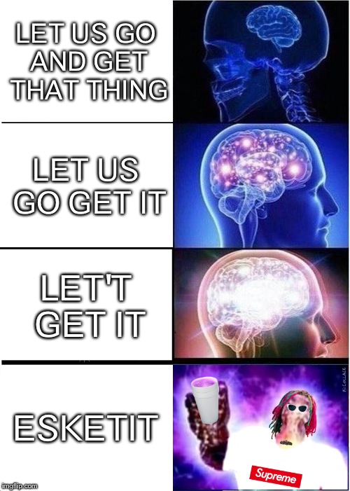 Expanding Brain Meme | LET US GO AND GET THAT THING; LET US GO GET IT; LET'T GET IT; ESKETIT | image tagged in memes,expanding brain | made w/ Imgflip meme maker