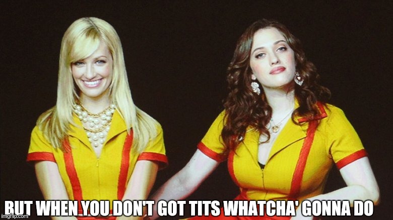 BUT WHEN YOU DON'T GOT TITS WHATCHA' GONNA DO | made w/ Imgflip meme maker