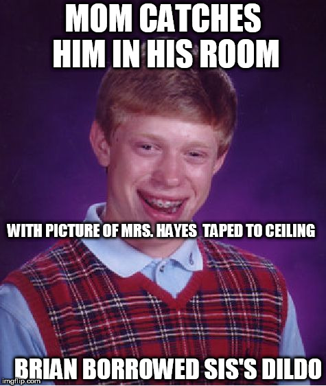 Bad Luck Brian Meme | MOM CATCHES HIM IN HIS ROOM WITH PICTURE OF MRS. HAYES  TAPED TO CEILING BRIAN BORROWED SIS'S D**DO | image tagged in memes,bad luck brian | made w/ Imgflip meme maker