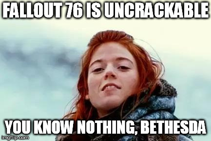 You know nothing | FALLOUT 76 IS UNCRACKABLE; YOU KNOW NOTHING, BETHESDA | image tagged in you know nothing | made w/ Imgflip meme maker
