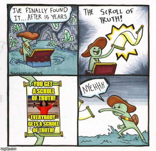 The Oprah of Truth | YOU GET A SCROLL OF TRUTH! EVERYBODY GETS A SCROLL OF TRUTH! | image tagged in memes,the scroll of truth | made w/ Imgflip meme maker