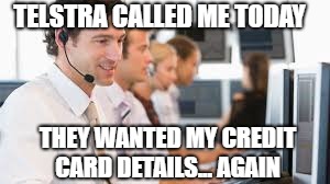 scammers | TELSTRA CALLED ME TODAY; THEY WANTED MY CREDIT CARD DETAILS... AGAIN | image tagged in scammers | made w/ Imgflip meme maker