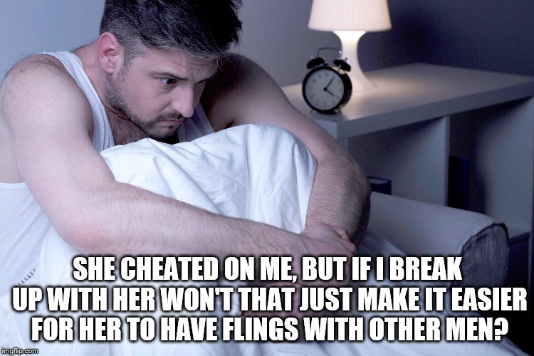 Conflicting thoughts. | SHE CHEATED ON ME, BUT IF I BREAK UP WITH HER WON'T THAT JUST MAKE IT EASIER FOR HER TO HAVE FLINGS WITH OTHER MEN? | image tagged in cuckold,unfaithful wife | made w/ Imgflip meme maker