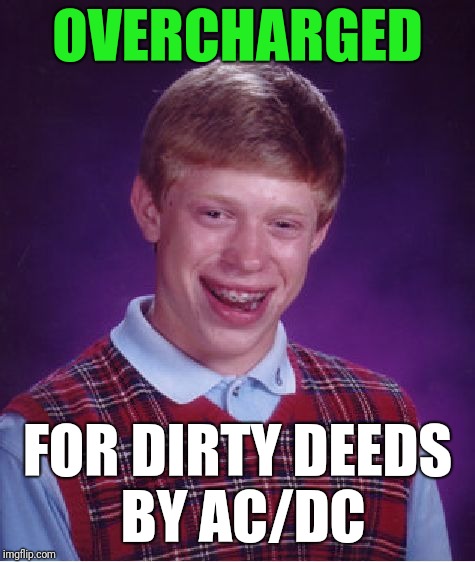 Ac/dc hates bad luck brian | OVERCHARGED; FOR DIRTY DEEDS BY AC/DC | image tagged in memes,bad luck brian | made w/ Imgflip meme maker