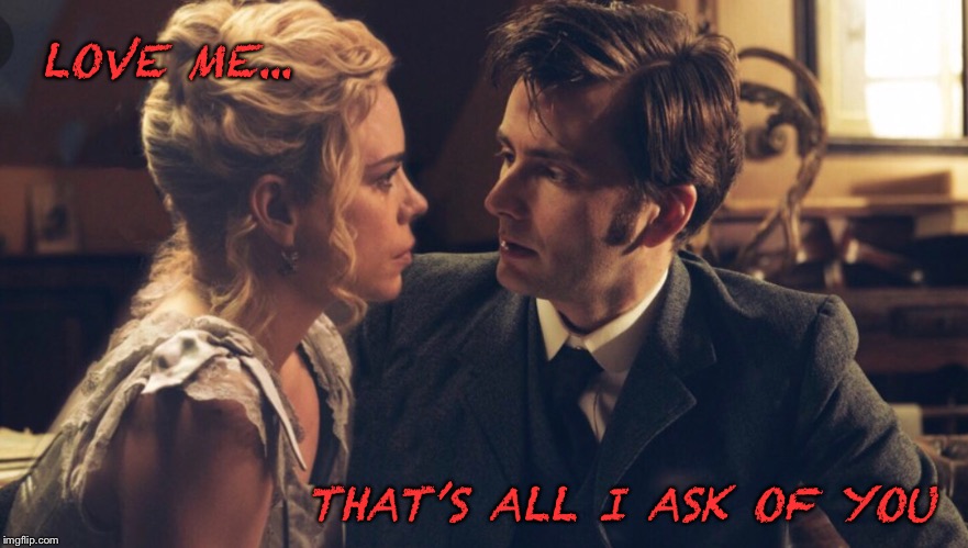 All I ask of you | LOVE ME... THAT’S ALL I ASK OF YOU | image tagged in doctor who,rose tyler,10th doctor | made w/ Imgflip meme maker