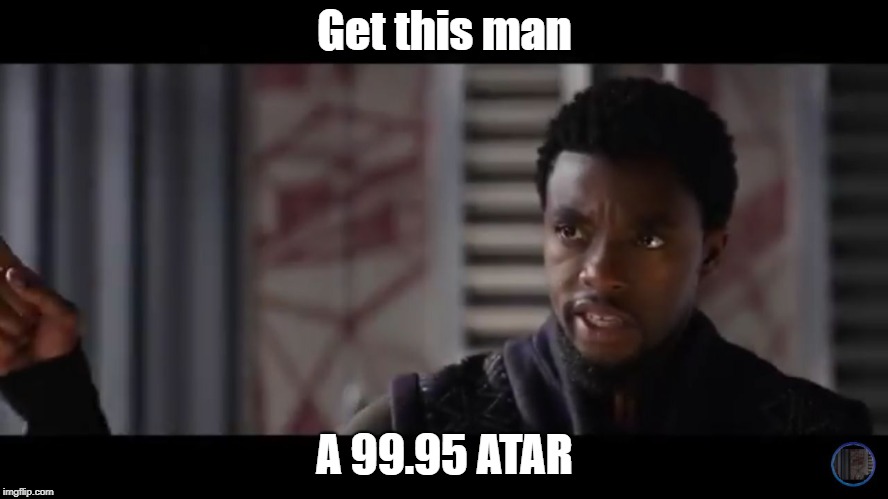 Black Panther - Get this man a shield | Get this man; A 99.95 ATAR | image tagged in black panther - get this man a shield | made w/ Imgflip meme maker