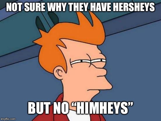 Sexist chocolate bar? | NOT SURE WHY THEY HAVE HERSHEYS; BUT NO “HIMHEYS” | image tagged in memes,futurama fry | made w/ Imgflip meme maker