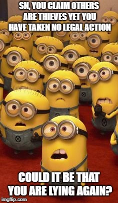 minions confused | SN, YOU CLAIM OTHERS ARE THIEVES YET YOU HAVE TAKEN NO LEGAL ACTION; COULD IT BE THAT YOU ARE LYING AGAIN? | image tagged in minions confused | made w/ Imgflip meme maker