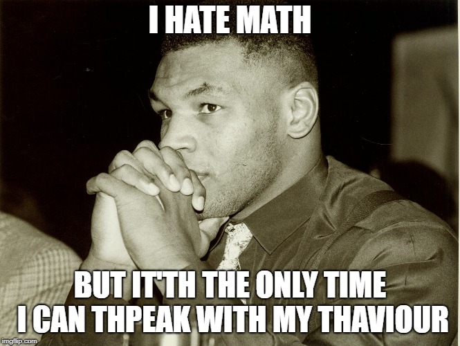 I HATE MATH BUT IT'TH THE ONLY TIME I CAN THPEAK WITH MY THAVIOUR | made w/ Imgflip meme maker