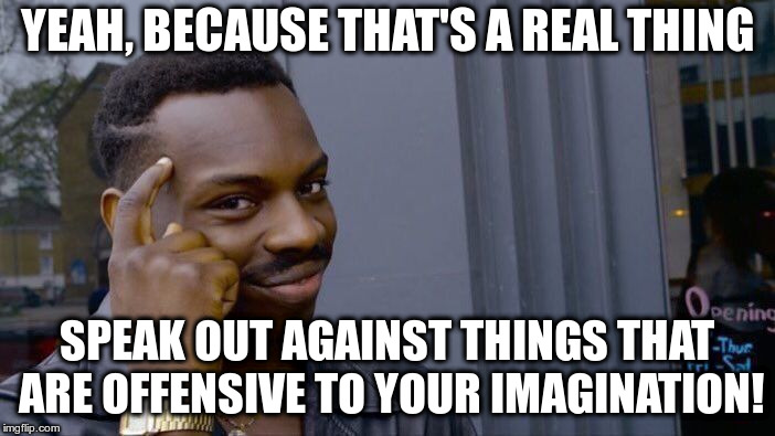Response to a meme telling professor's not to indoctrinate students with "socialist views" | YEAH, BECAUSE THAT'S A REAL THING SPEAK OUT AGAINST THINGS THAT ARE OFFENSIVE TO YOUR IMAGINATION! | image tagged in memes,roll safe think about it | made w/ Imgflip meme maker