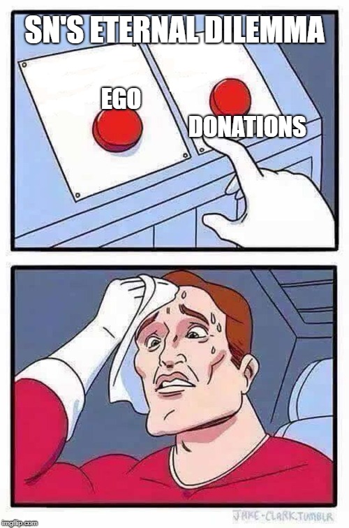 decisions | SN'S ETERNAL DILEMMA; EGO                                                                DONATIONS | image tagged in decisions | made w/ Imgflip meme maker