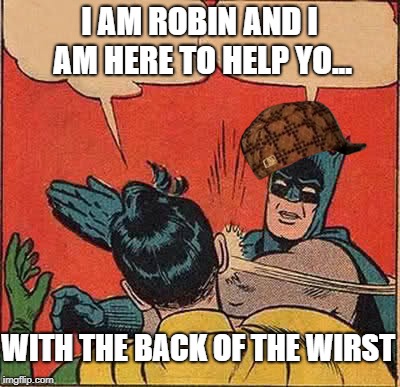 Batman Slapping Robin | I AM ROBIN AND I AM HERE TO HELP YO... WITH THE BACK OF THE WIRST | image tagged in memes,batman slapping robin,scumbag | made w/ Imgflip meme maker