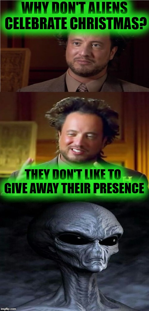 I am visiting your planet to host Aliens week, an Aliens and clinkster event. 6/12 - 6/19 |  WHY DON'T ALIENS CELEBRATE CHRISTMAS? THEY DON'T LIKE TO GIVE AWAY THEIR PRESENCE | image tagged in bad pun aliens guy,ancient aliens,theme week,aliens week,memes,christmas | made w/ Imgflip meme maker
