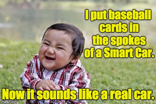 Evil Toddler Meme | I put baseball cards in the spokes of a Smart Car. Now it sounds like a real car. | image tagged in memes,evil toddler | made w/ Imgflip meme maker