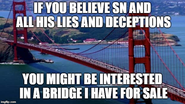 Golden Gate Bridge | IF YOU BELIEVE SN AND ALL HIS LIES AND DECEPTIONS; YOU MIGHT BE INTERESTED IN A BRIDGE I HAVE FOR SALE | image tagged in golden gate bridge | made w/ Imgflip meme maker