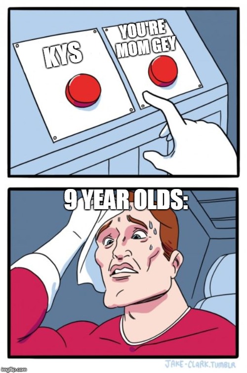 Two Buttons | YOU'RE MOM GEY; KYS; 9 YEAR OLDS: | image tagged in memes,two buttons | made w/ Imgflip meme maker