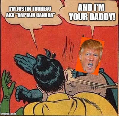 There is literally a cartoon out that portrays Justin Trudeau as "Captain Canada".  lol | I'M JUSTIN TRUDEAU AKA "CAPTAIN CANADA"; AND I'M YOUR DADDY! | image tagged in memes,batman slapping robin,justin trudeau,donald trump | made w/ Imgflip meme maker