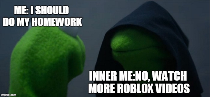 Evil Kermit | ME: I SHOULD DO MY HOMEWORK; INNER ME:NO, WATCH MORE ROBLOX VIDEOS | image tagged in memes,evil kermit | made w/ Imgflip meme maker