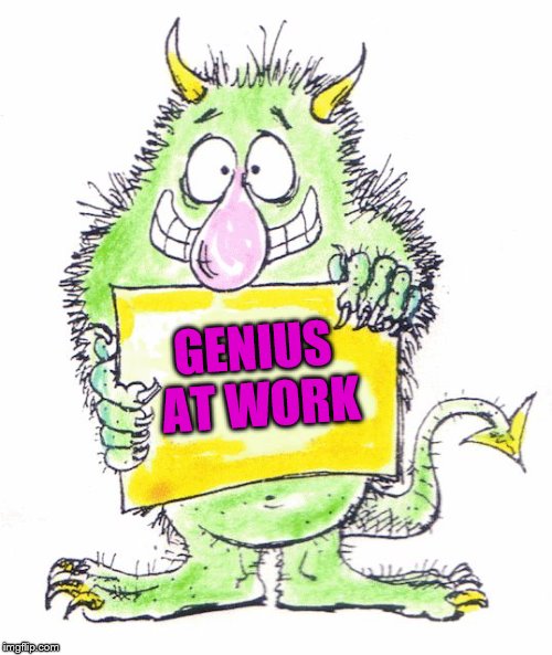 monster | GENIUS AT WORK | image tagged in monster | made w/ Imgflip meme maker