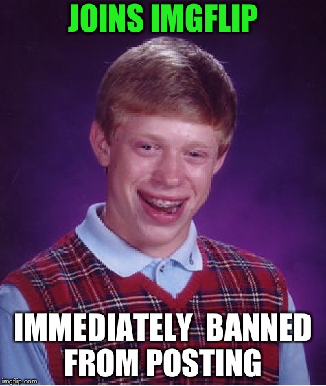 Bad Luck Brian Meme | JOINS IMGFLIP; IMMEDIATELY  BANNED FROM POSTING | image tagged in memes,bad luck brian | made w/ Imgflip meme maker