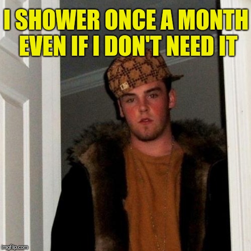 I SHOWER ONCE A MONTH EVEN IF I DON'T NEED IT | made w/ Imgflip meme maker