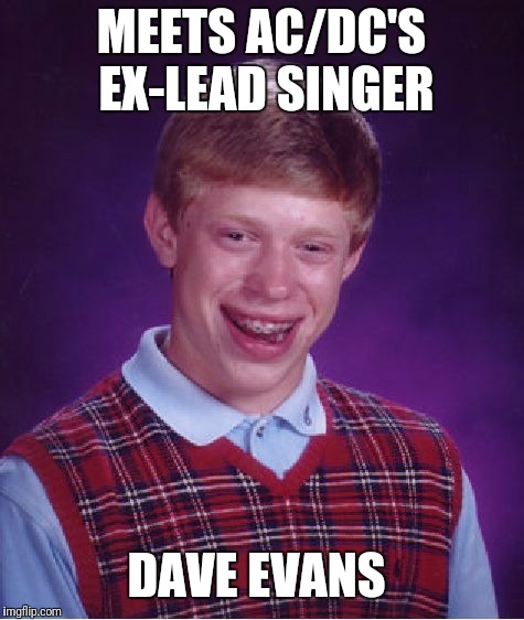Bad Luck Brian Meme | MEETS AC/DC'S EX-LEAD SINGER DAVE EVANS | image tagged in memes,bad luck brian | made w/ Imgflip meme maker
