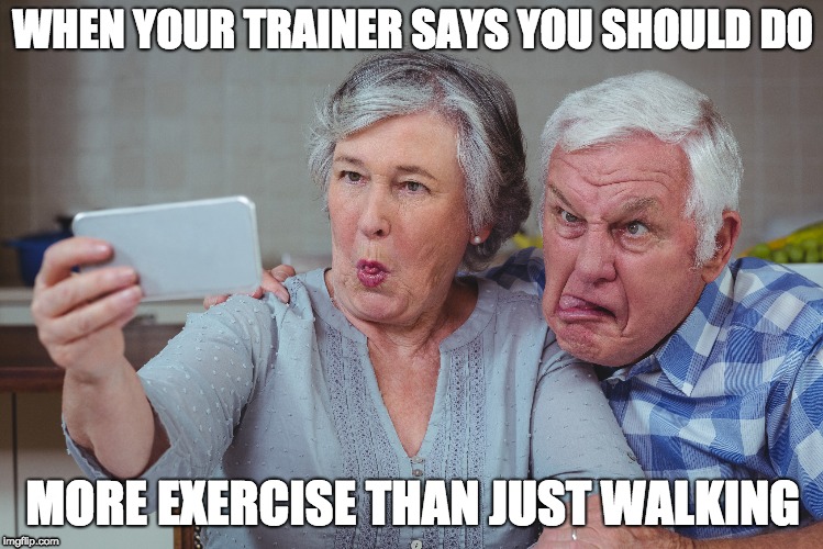 WHEN YOUR TRAINER SAYS YOU SHOULD DO; MORE EXERCISE THAN JUST WALKING | image tagged in seniors,exercise,walking | made w/ Imgflip meme maker