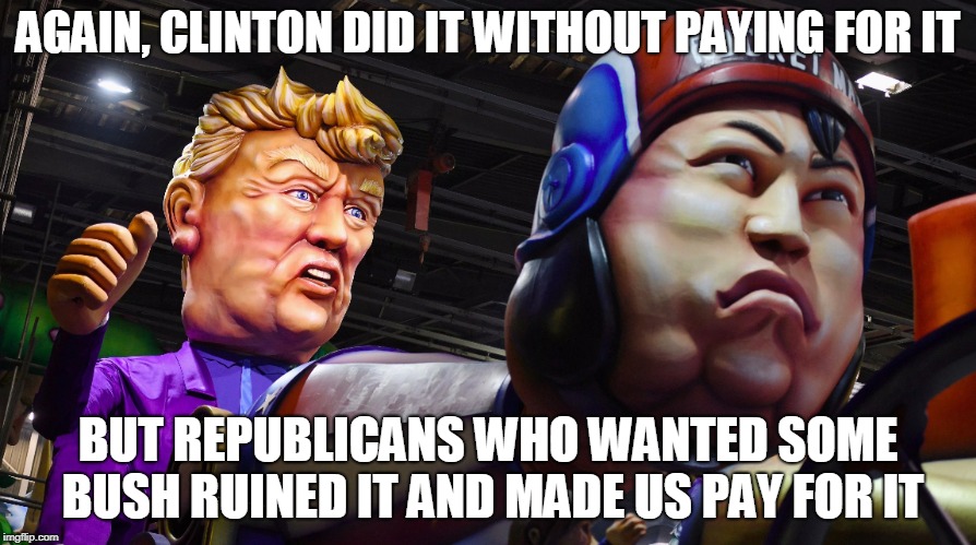 AGAIN, CLINTON DID IT WITHOUT PAYING FOR IT; BUT REPUBLICANS WHO WANTED SOME BUSH RUINED IT AND MADE US PAY FOR IT | made w/ Imgflip meme maker