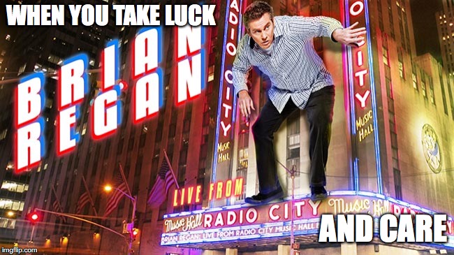 Brian Regan | WHEN YOU TAKE LUCK; AND CARE | image tagged in brian regan | made w/ Imgflip meme maker