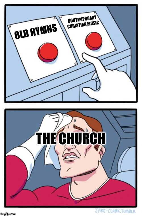 And the Christians in between... | CONTEMPORARY CHRISTIAN MUSIC; OLD HYMNS; THE CHURCH | image tagged in memes,two buttons | made w/ Imgflip meme maker