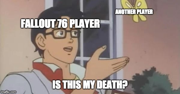 Is This a Pigeon | ANOTHER PLAYER; FALLOUT 76 PLAYER; IS THIS MY DEATH? | image tagged in is this a pigeon | made w/ Imgflip meme maker