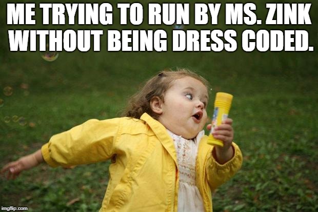 girl running | ME TRYING TO RUN BY MS. ZINK WITHOUT BEING DRESS CODED. | image tagged in girl running | made w/ Imgflip meme maker