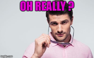 pink shirt | OH REALLY ? | image tagged in pink shirt | made w/ Imgflip meme maker