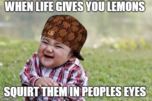 life has its lemons  | WHEN LIFE GIVES YOU LEMONS; SQUIRT THEM IN PEOPLES EYES | image tagged in memes,evil toddler,scumbag | made w/ Imgflip meme maker