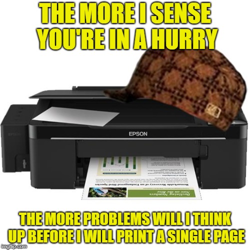 I hate printers | THE MORE I SENSE YOU'RE IN A HURRY; THE MORE PROBLEMS WILL I THINK UP BEFORE I WILL PRINT A SINGLE PAGE | image tagged in scumbag printer,memes | made w/ Imgflip meme maker
