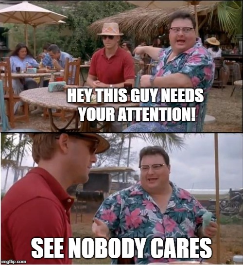 See Nobody Cares | HEY THIS GUY NEEDS YOUR ATTENTION! SEE NOBODY CARES | image tagged in memes,see nobody cares | made w/ Imgflip meme maker