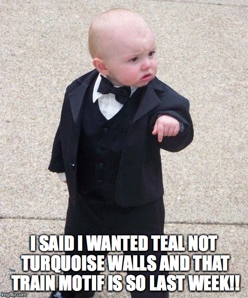 Child in suit | I SAID I WANTED TEAL NOT TURQUOISE WALLS AND THAT TRAIN MOTIF IS SO LAST WEEK!! | image tagged in child in suit | made w/ Imgflip meme maker