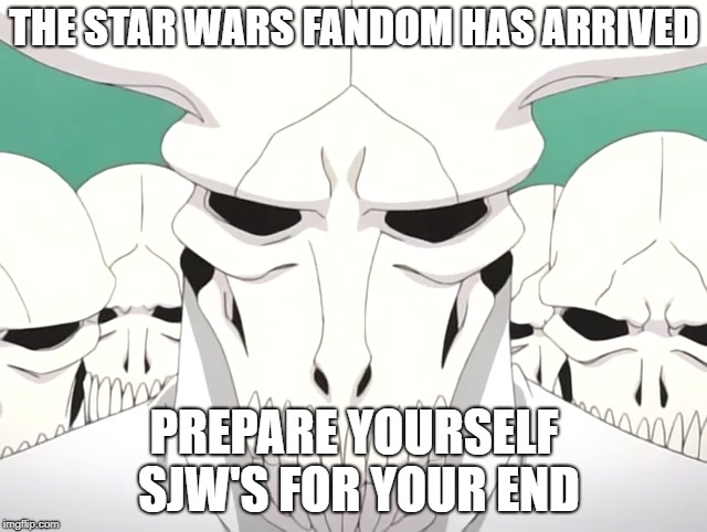 STAR WARS FANDOM | THE STAR WARS FANDOM HAS ARRIVED; PREPARE YOURSELF SJW'S FOR YOUR END | image tagged in star wars sjw disney lucasfilm end hope meme funny | made w/ Imgflip meme maker