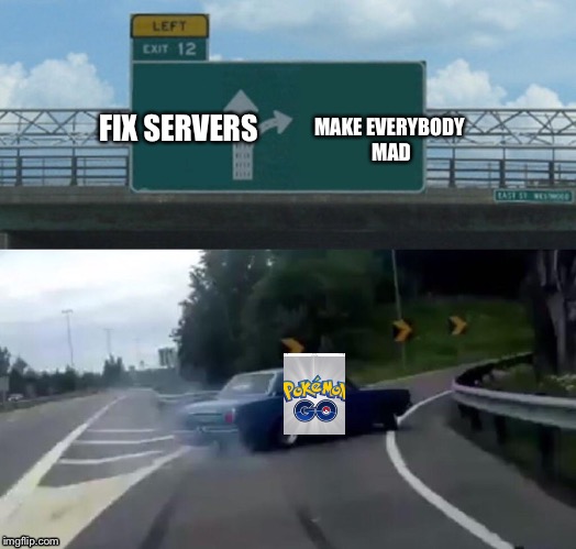 Pokémon go be like  | MAKE EVERYBODY MAD; FIX SERVERS | image tagged in memes,left exit 12 off ramp | made w/ Imgflip meme maker