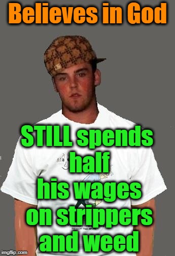 warmer season Scumbag Steve | Believes in God STILL spends half his wages on strippers and weed | image tagged in warmer season scumbag steve | made w/ Imgflip meme maker