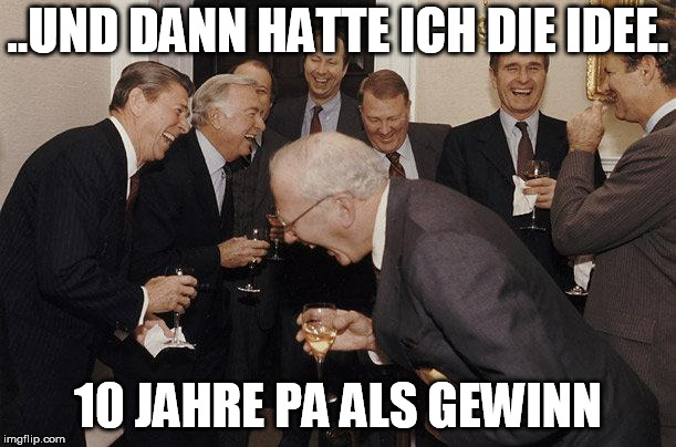 And Then He Said | ..UND DANN HATTE ICH DIE IDEE. 10 JAHRE PA ALS GEWINN | image tagged in and then he said | made w/ Imgflip meme maker