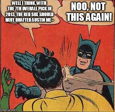 Batman Slapping Robin Meme | WELL I THINK, WITH THE 7TH OVERALL PICK IN 2013, THE RED SOX SHOULD HAVE DRAFTED AUSTIN ME--; NOO, NOT THIS AGAIN! | image tagged in memes,batman slapping robin | made w/ Imgflip meme maker