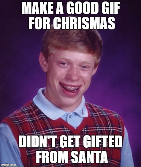 Bad Luck Brian | MAKE A GOOD GIF FOR CHRISMAS; DIDN'T GET GIFTED FROM SANTA | image tagged in memes,bad luck brian | made w/ Imgflip meme maker